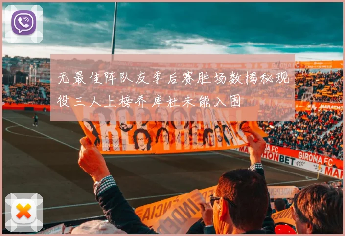 无最佳阵队友季后赛胜场数揭秘现役三人上榜乔库杜未能入围