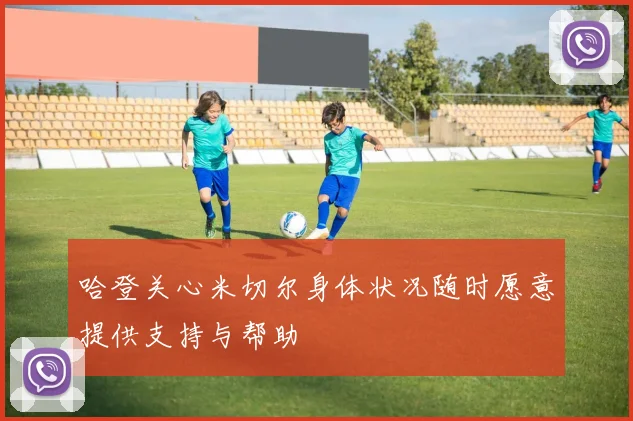 哈登关心米切尔身体状况随时愿意提供支持与帮助