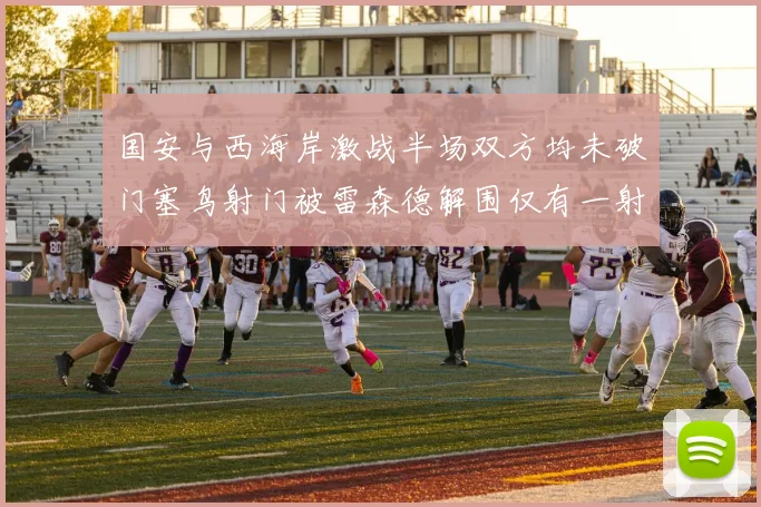 国安与西海岸激战半场双方均未破门塞鸟射门被雷森德解围仅有一射正