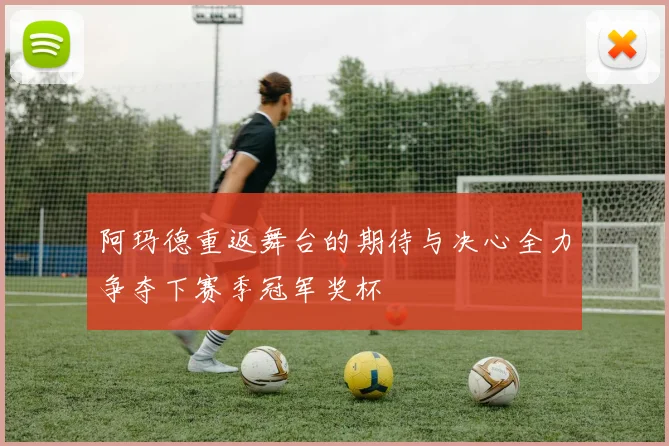 阿玛德重返舞台的期待与决心全力争夺下赛季冠军奖杯